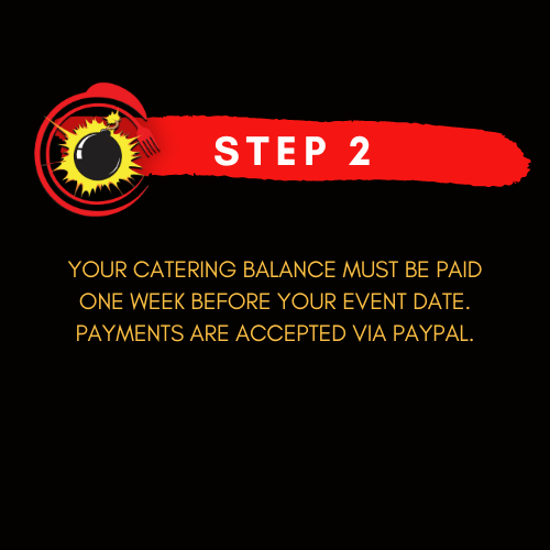 Step 2: Your catering balance must be paid one week before your event date. Payments are accepted via paypal.